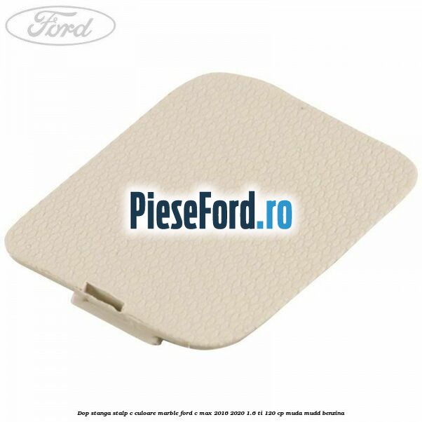 Dop stanga stalp c culoare marble Ford C-Max 2016-2020 1.6 Ti 120 cp MUDA, MUDD benzina
