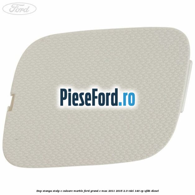 Dop stanga stalp c culoare marble Ford Grand C-Max 2011-2015 2.0 TDCi 140 cp UFDB diesel