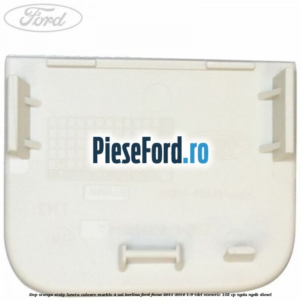 Dop stanga stalp luneta culoare marble 4 usi berlina Ford Focus 2011-2014 1.6 TDCi ECOnetic 105 cp Dop stanga stalp luneta culoare marble 4 usi berlina Ford Focus 2011-2014 1.6 TDCi ECOnetic 105 cp NGDA, NGDB diesel