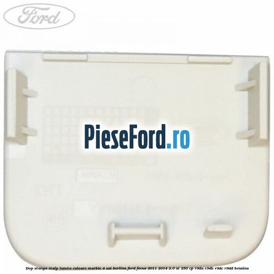 Dop stanga stalp luneta culoare marble 4 usi berlina Ford Focus 2011-2014 2.0 ST 250 cp R9DA, R9DB, R9DC, R9DD benzina