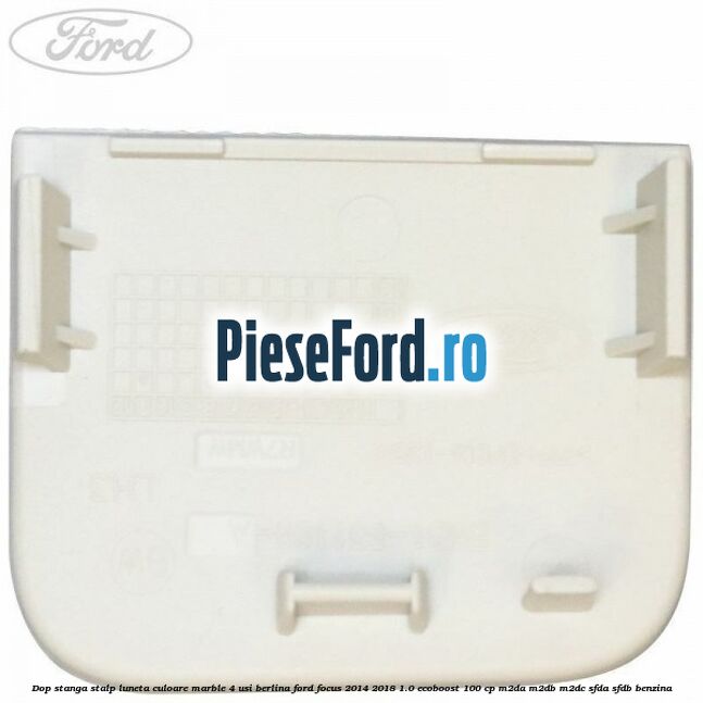 Dop stanga stalp luneta culoare marble 4 usi berlina Ford Focus 2014-2018 1.0 EcoBoost 100 cp Dop stanga stalp luneta culoare marble 4 usi berlina Ford Focus 2014-2018 1.0 EcoBoost 100 cp M2DA, M2DB, M2DC, SFDA, SFDB benzina