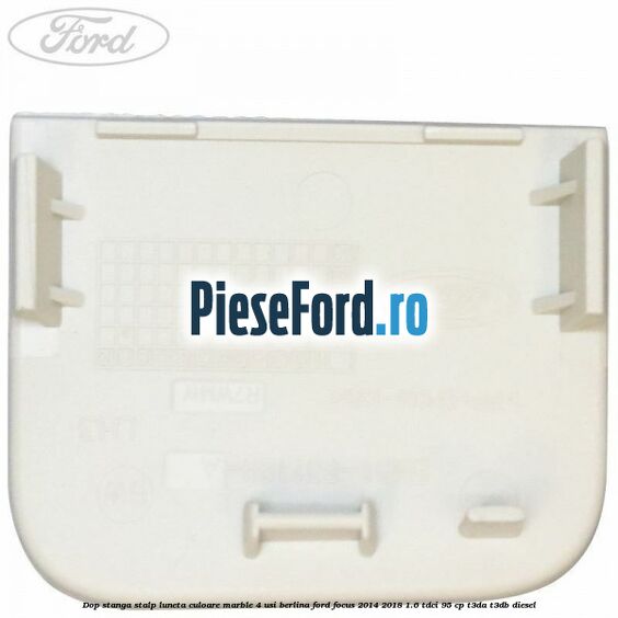 Dop stanga stalp luneta culoare marble 4 usi berlina Ford Focus 2014-2018 1.6 TDCi 95 cp T3DA, T3DB diesel