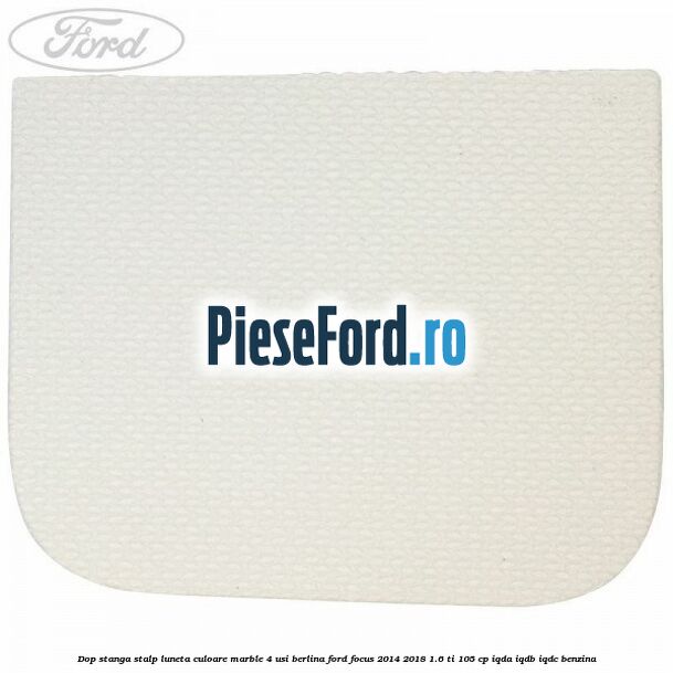 Dop stanga stalp luneta culoare marble 4 usi berlina Ford Focus 2014-2018 1.6 Ti 105 cp IQDA, IQDB, IQDC benzina