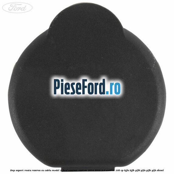 Dop suport roata rezerva cu cablu model 2 Ford Tourneo Custom 2014-2018 2.0 EcoBlue 105 cp BJFA, BJFB, YLF6, YLFA, YLFB, YLFS diesel