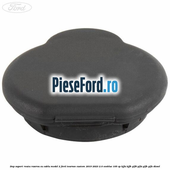 Dop suport roata rezerva cu cablu model 2 Ford Tourneo Custom 2019-2023 2.0 EcoBlue 105 cp BJFA, BJFB, YLF6, YLFA, YLFB, YLFS diesel
