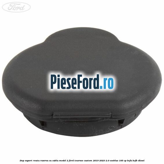 Dop suport roata rezerva cu cablu model 2 Ford Tourneo Custom 2019-2023 2.0 EcoBlue 185 cp BCFA, BCFB diesel