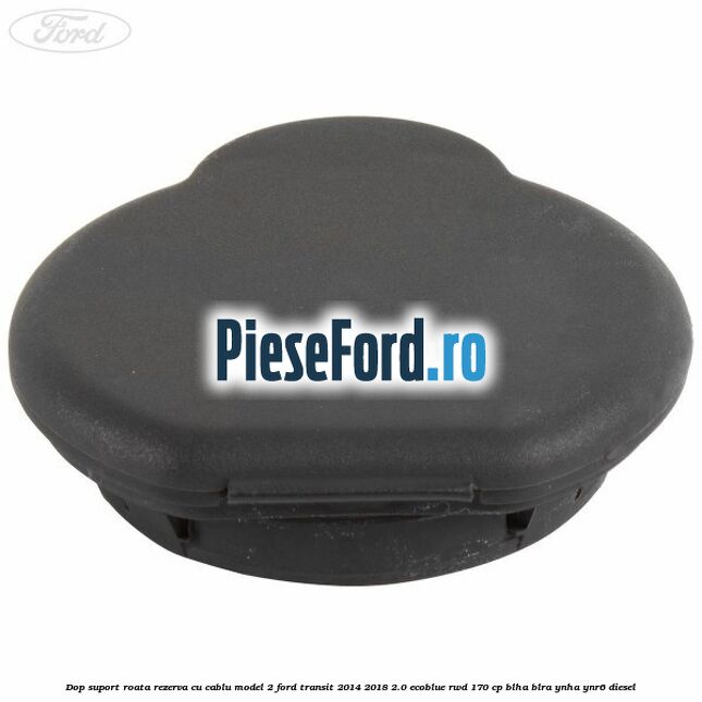 Dop suport roata rezerva cu cablu model 2 Ford Transit 2014-2018 2.0 EcoBlue RWD 170 cp BLHA, BLRA, YNHA, YNR6 diesel