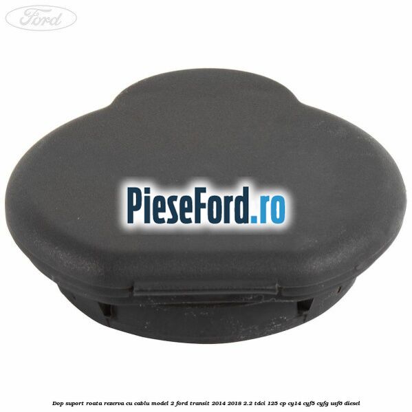 Dop suport roata rezerva cu cablu model 2 Ford Transit 2014-2018 2.2 TDCi 125 cp CY14, CYF5, CYFG, USF6 diesel