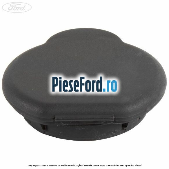 Dop suport roata rezerva cu cablu model 2 Ford Transit 2019-2023 2.0 EcoBlue 160 cp N0HA diesel
