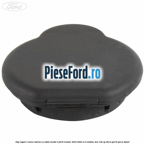 Dop suport roata rezerva cu cablu model 2 Ford Transit 2019-2023 2.0 EcoBlue 4x4 130 cp BKRA, YMR6, YMRA diesel
