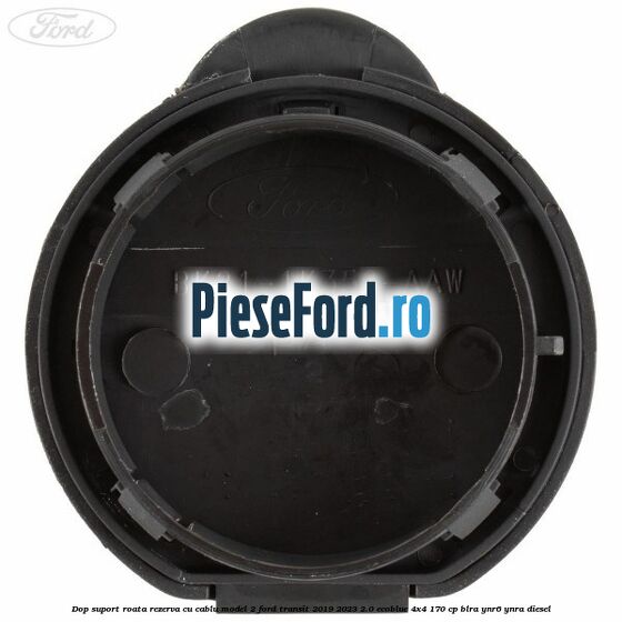 Dop suport roata rezerva cu cablu model 2 Ford Transit 2019-2023 2.0 EcoBlue 4x4 170 cp BLRA, YNR6, YNRA diesel