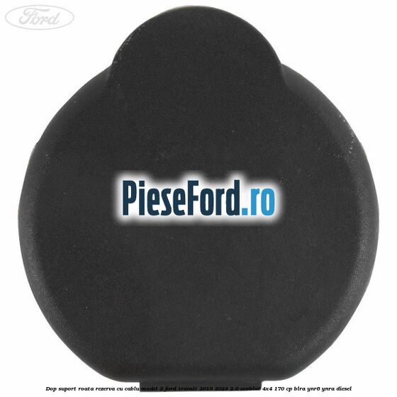 Dop suport roata rezerva cu cablu model 2 Ford Transit 2019-2023 2.0 EcoBlue 4x4 170 cp BLRA, YNR6, YNRA diesel