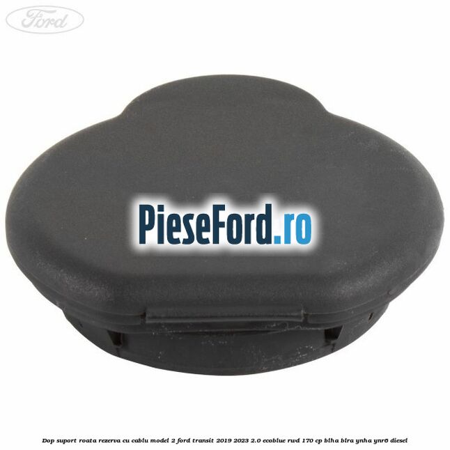 Dop suport roata rezerva cu cablu model 2 Ford Transit 2019-2023 2.0 EcoBlue RWD 170 cp BLHA, BLRA, YNHA, YNR6 diesel
