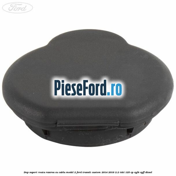Dop suport roata rezerva cu cablu model 2 Ford Transit Custom 2014-2018 2.2 TDCi 125 cp CYF4, CYFF diesel