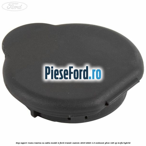 Dop suport roata rezerva cu cablu model 2 Ford Transit Custom 2019-2023 1.0 EcoBoost PHEV 125 cp M1FA Hybrid