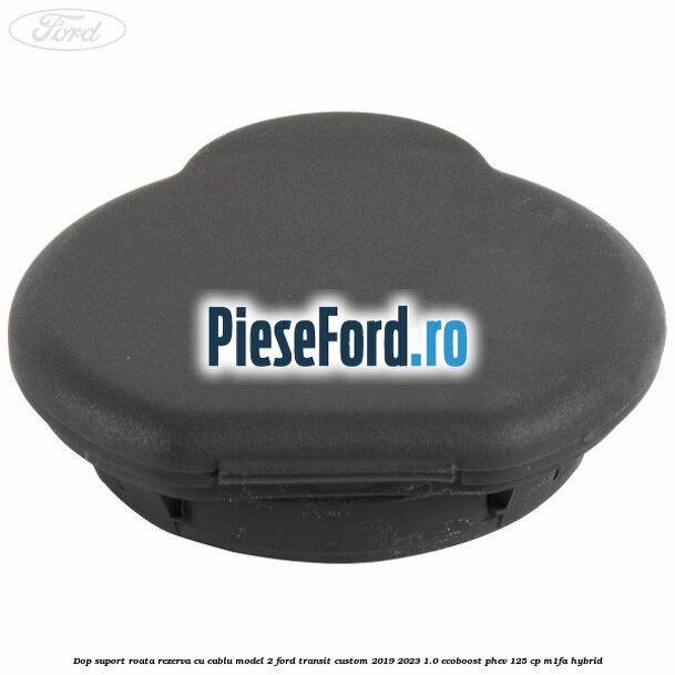 Dop suport roata rezerva cu cablu model 2 Ford Transit Custom 2019-2023 1.0 EcoBoost PHEV 125 cp M1FA Hybrid