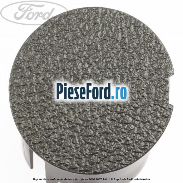 Dop surub consola centrala bord Ford Focus 2004-2007 1.6 Ti 115 cp HXDA, HXDB, SIDA benzina