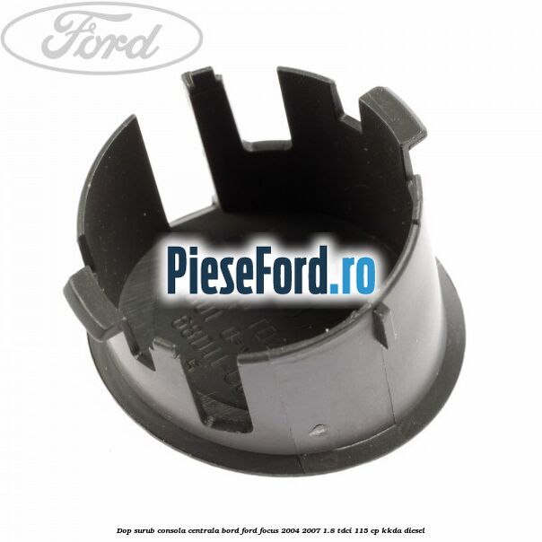 Dop surub consola centrala bord Ford Focus 2004-2007 1.8 TDCi 115 cp Dop surub consola centrala bord Ford Focus 2004-2007 1.8 TDCi 115 cp KKDA diesel
