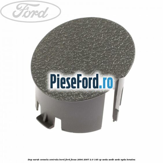 Dop surub consola centrala bord Ford Focus 2004-2007 2.0 145 cp Dop surub consola centrala bord Ford Focus 2004-2007 2.0 145 cp AODA, AODB, AODE, SYDA benzina