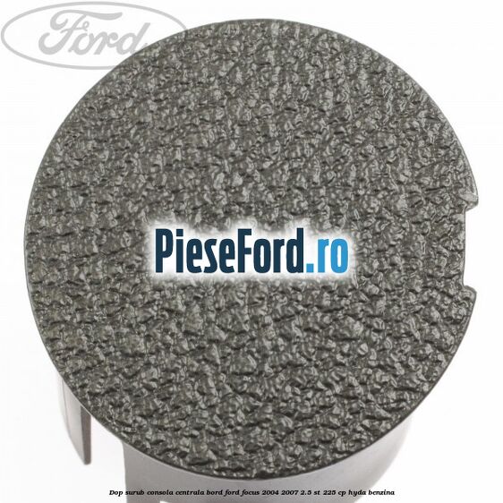 Dop surub consola centrala bord Ford Focus 2004-2007 2.5 ST 225 cp HYDA benzina