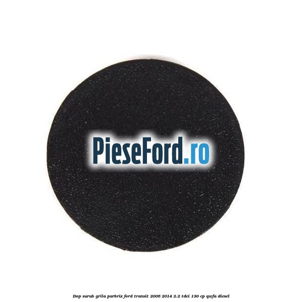 Dop surub grila parbriz Ford Transit 2006-2014 2.2 TDCi 130 cp QWFA diesel
