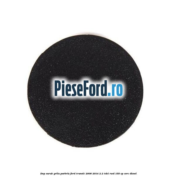Dop surub grila parbriz Ford Transit 2006-2014 2.2 TDCi RWD 155 cp Dop surub grila parbriz Ford Transit 2006-2014 2.2 TDCi RWD 155 cp CVRC diesel
