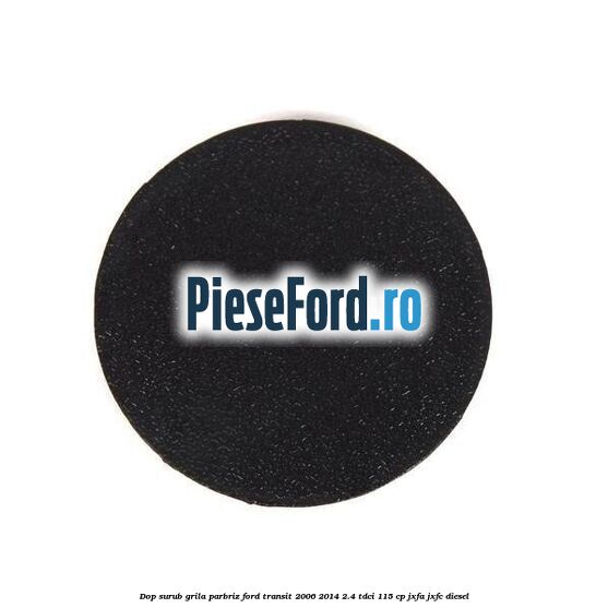 Dop surub grila parbriz Ford Transit 2006-2014 2.4 TDCi 115 cp JXFA, JXFC diesel