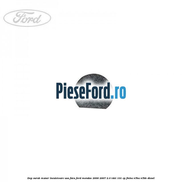 Dop surub maner incuietoare usa fata Ford Mondeo 2000-2007 2.0 TDCi 131 cp FMBA, N7BA, N7BB diesel