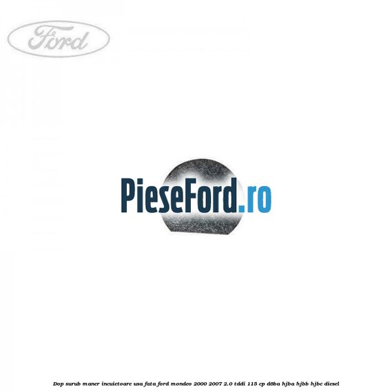 Dop surub maner incuietoare usa fata Ford Mondeo 2000-2007 2.0 TDDI 115 cp Dop surub maner incuietoare usa fata Ford Mondeo 2000-2007 2.0 TDDI 115 cp D6BA, HJBA, HJBB, HJBC diesel