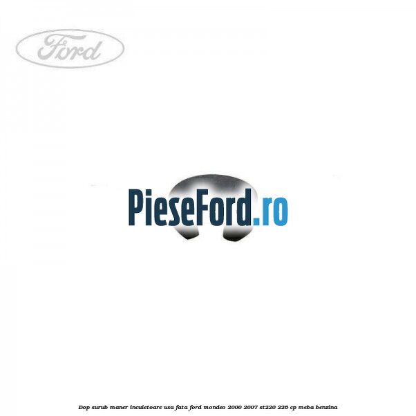 Dop surub maner incuietoare usa fata Ford Mondeo 2000-2007 ST220 226 cp MEBA benzina