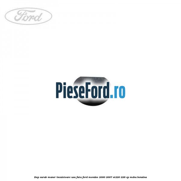 Dop surub maner incuietoare usa fata Ford Mondeo 2000-2007 ST220 226 cp MEBA benzina