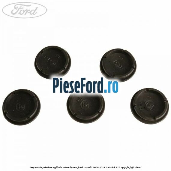 Dop surub prindere oglinda retrovizoare Ford Transit 2006-2014 2.4 TDCi 115 cp Dop surub prindere oglinda retrovizoare Ford Transit 2006-2014 2.4 TDCi 115 cp JXFA, JXFC diesel