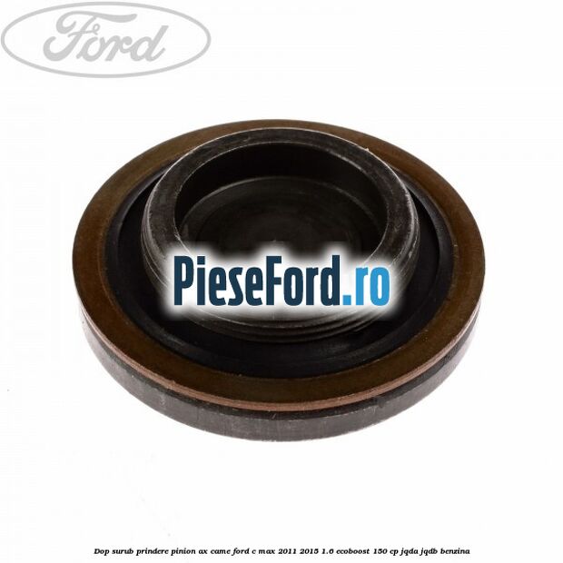 Dop surub prindere pinion ax came Ford C-Max 2011-2015 1.6 EcoBoost 150 cp JQDA, JQDB benzina