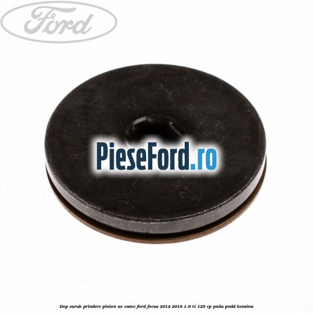 Dop surub prindere pinion ax came Ford Focus 2014-2018 1.6 Ti 125 cp PNDA, PNDD benzina