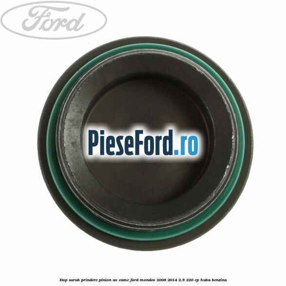 Dop surub prindere pinion ax came Ford Mondeo 2008-2014 2.5 220 cp Dop surub prindere pinion ax came Ford Mondeo 2008-2014 2.5 220 cp HUBA benzina