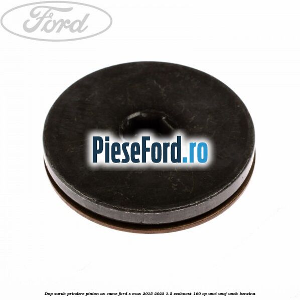 Dop surub prindere pinion ax came Ford S-Max 2015-2023 1.5 EcoBoost 160 cp UNCI, UNCJ, UNCK benzina