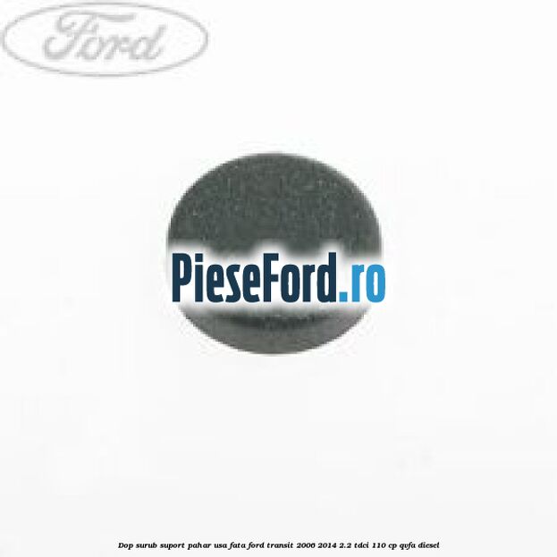 Dop surub suport pahar usa fata Ford Transit 2006-2014 2.2 TDCi 110 cp QVFA diesel