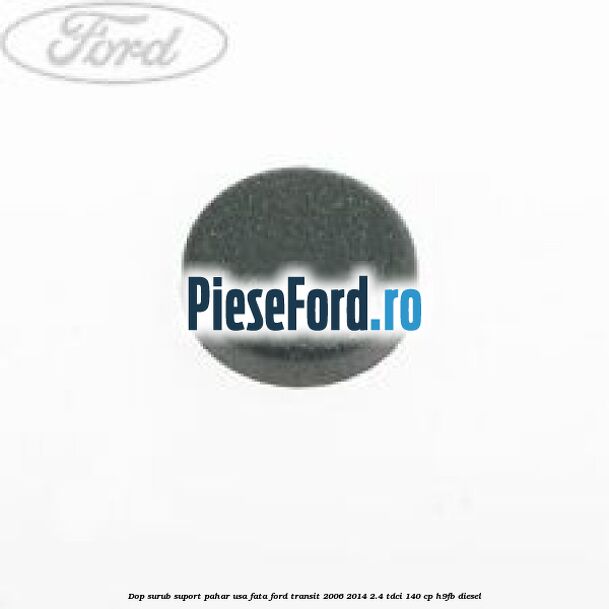 Dop surub suport pahar usa fata Ford Transit 2006-2014 2.4 TDCi 140 cp H9FB diesel