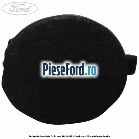 Dop tapiterie usa fata Ford C-Max 2016-2020 1.0 EcoBoost 100 cp M2DA, SFDA benzina
