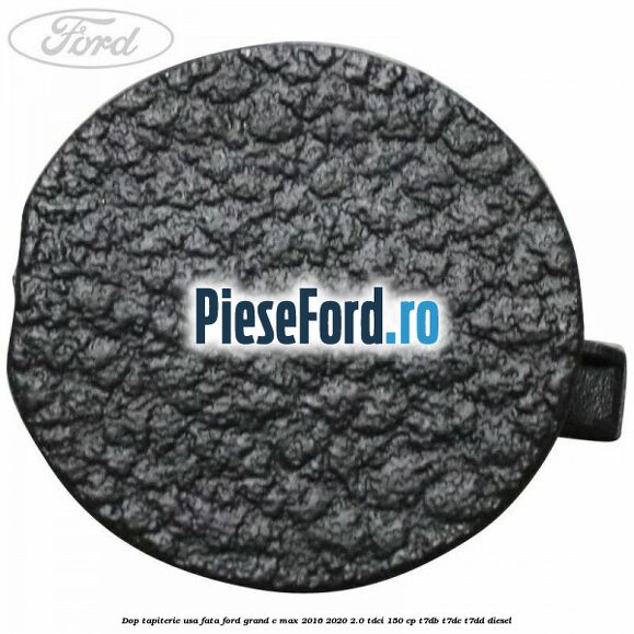 Dop tapiterie usa fata Ford Grand C-Max 2016-2020 2.0 TDCi 150 cp Dop tapiterie usa fata Ford Grand C-Max 2016-2020 2.0 TDCi 150 cp T7DB, T7DC, T7DD diesel