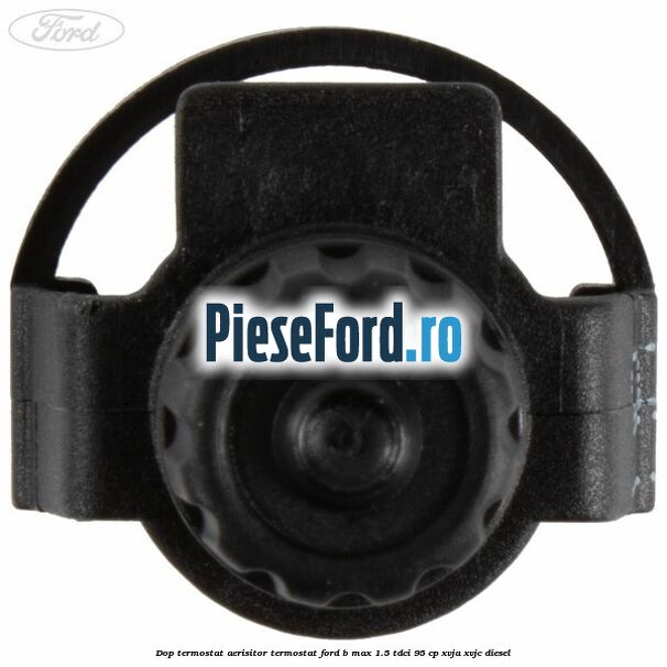 Dop termostat, aerisitor termostat Ford B-Max 1.5 TDCi 95 cp XVJA, XVJC diesel