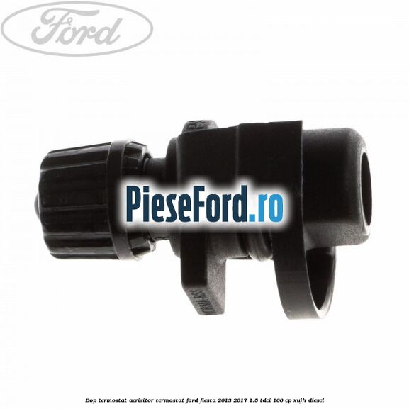Dop termostat, aerisitor termostat Ford Fiesta 2013-2017 1.5 TDCi 100 cp XUJH diesel