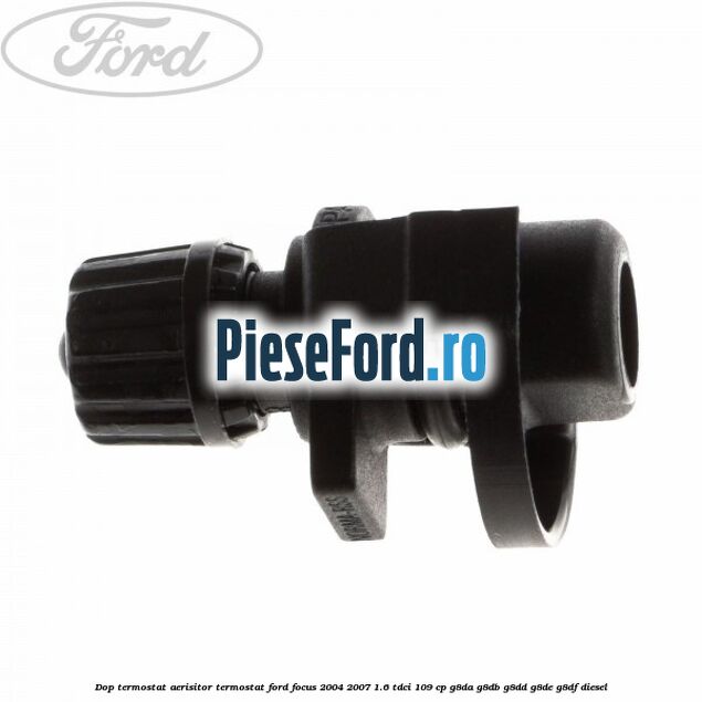 Dop termostat, aerisitor termostat Ford Focus 2004-2007 1.6 TDCi 109 cp G8DA, G8DB, G8DD, G8DE, G8DF diesel