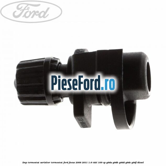 Dop termostat, aerisitor termostat Ford Focus 2008-2011 1.6 TDCi 109 cp G8DA, G8DB, G8DD, G8DE, G8DF diesel