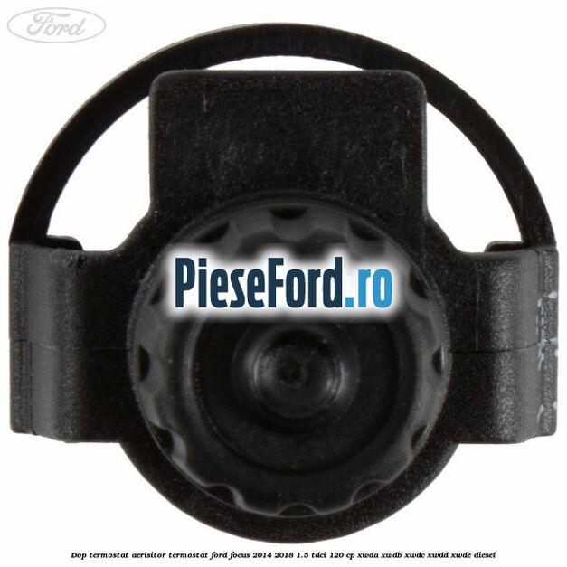 Dop termostat, aerisitor termostat Ford Focus 2014-2018 1.5 TDCi 120 cp XWDA, XWDB, XWDC, XWDD, XWDE diesel