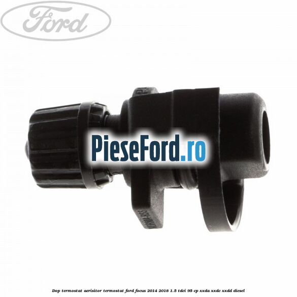Dop termostat, aerisitor termostat Ford Focus 2014-2018 1.5 TDCi 95 cp XXDA, XXDC, XXDD diesel