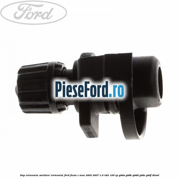 Dop termostat, aerisitor termostat Ford Focus C-Max 2003-2007 1.6 TDCi 109 cp G8DA, G8DB, G8DD, G8DE, G8DF diesel