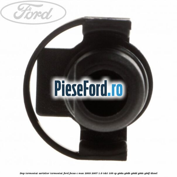 Dop termostat, aerisitor termostat Ford Focus C-Max 2003-2007 1.6 TDCi 109 cp G8DA, G8DB, G8DD, G8DE, G8DF diesel