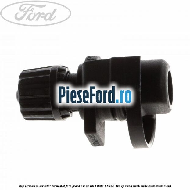 Dop termostat, aerisitor termostat Ford Grand C-Max 2016-2020 1.5 TDCi 120 cp Dop termostat, aerisitor termostat Ford Grand C-Max 2016-2020 1.5 TDCi 120 cp XWDA, XWDB, XWDC, XWDD, XWDE diesel
