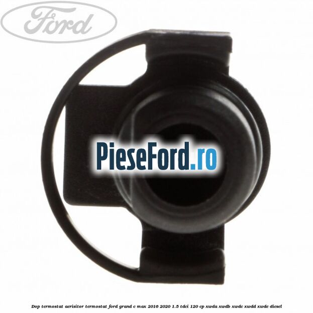 Dop termostat, aerisitor termostat Ford Grand C-Max 2016-2020 1.5 TDCi 120 cp Dop termostat, aerisitor termostat Ford Grand C-Max 2016-2020 1.5 TDCi 120 cp XWDA, XWDB, XWDC, XWDD, XWDE diesel